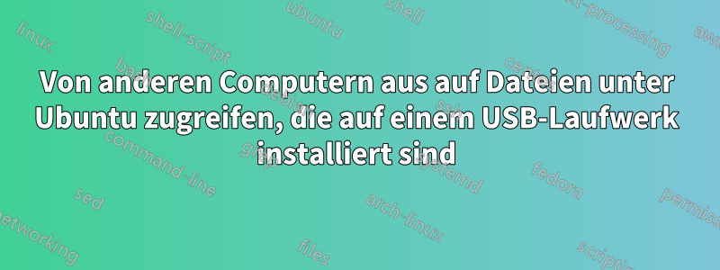 Von anderen Computern aus auf Dateien unter Ubuntu zugreifen, die auf einem USB-Laufwerk installiert sind