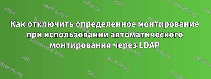 Как отключить определенное монтирование при использовании автоматического монтирования через LDAP