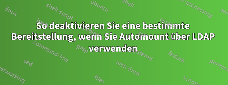 So deaktivieren Sie eine bestimmte Bereitstellung, wenn Sie Automount über LDAP verwenden