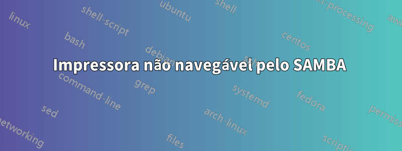 Impressora não navegável pelo SAMBA