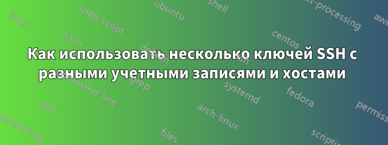 Как использовать несколько ключей SSH с разными учетными записями и хостами