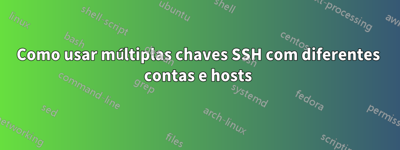 Como usar múltiplas chaves SSH com diferentes contas e hosts