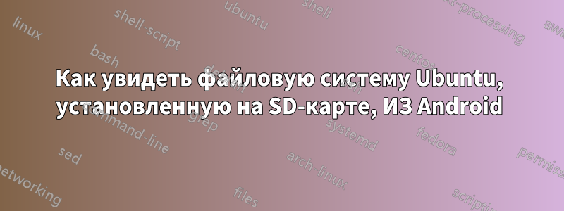 Как увидеть файловую систему Ubuntu, установленную на SD-карте, ИЗ Android