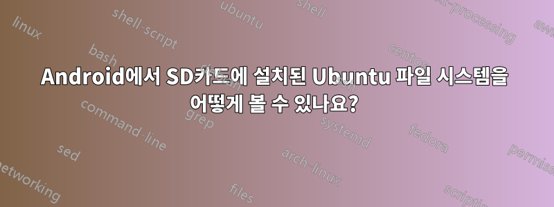 Android에서 SD카드에 설치된 Ubuntu 파일 시스템을 어떻게 볼 수 있나요?