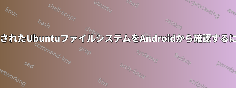 SDカードにインストールされたUbuntuファイルシステムをAndroidから確認するにはどうすればいいですか