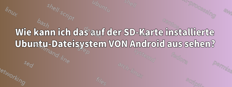 Wie kann ich das auf der SD-Karte installierte Ubuntu-Dateisystem VON Android aus sehen?