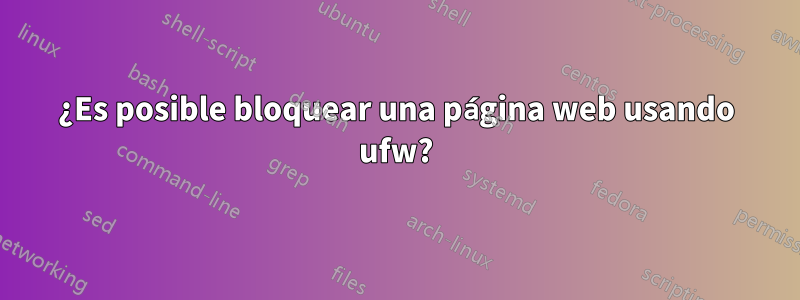 ¿Es posible bloquear una página web usando ufw?