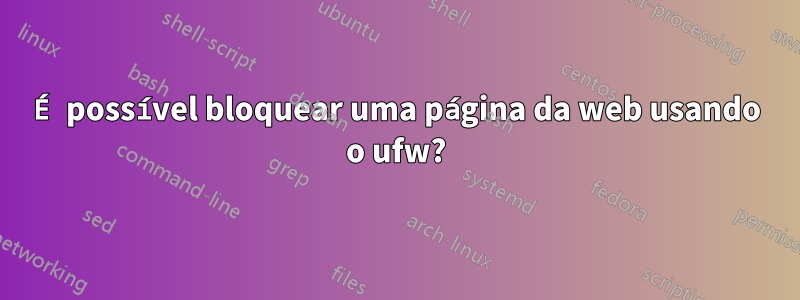 É possível bloquear uma página da web usando o ufw?