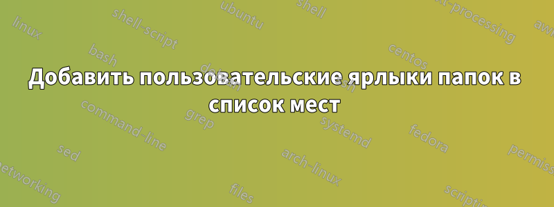 Добавить пользовательские ярлыки папок в список мест