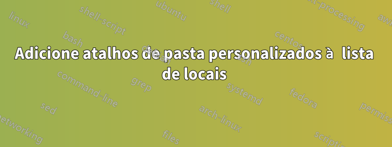 Adicione atalhos de pasta personalizados à lista de locais