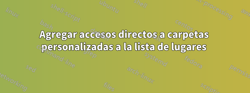 Agregar accesos directos a carpetas personalizadas a la lista de lugares