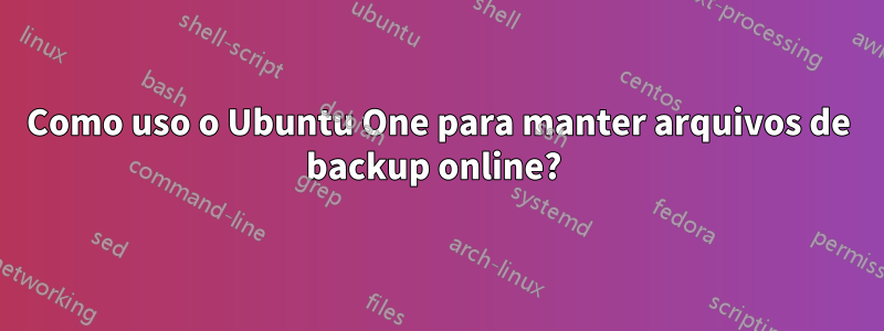 Como uso o Ubuntu One para manter arquivos de backup online? 