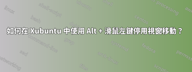 如何在 Xubuntu 中使用 Alt + 滑鼠左鍵停用視窗移動？