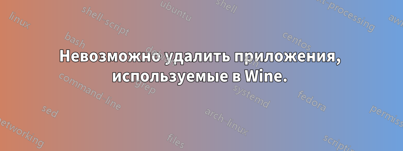 Невозможно удалить приложения, используемые в Wine.