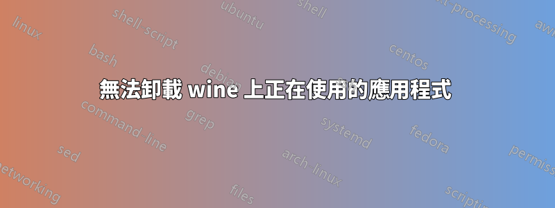 無法卸載 wine 上正在使用的應用程式