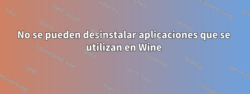 No se pueden desinstalar aplicaciones que se utilizan en Wine