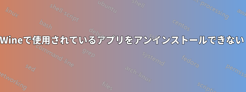 Wineで使用されているアプリをアンインストールできない