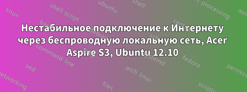 Нестабильное подключение к Интернету через беспроводную локальную сеть, Acer Aspire S3, Ubuntu 12.10