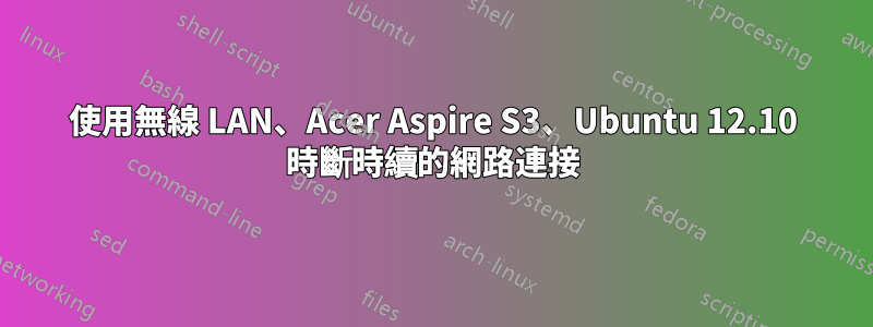 使用無線 LAN、Acer Aspire S3、Ubuntu 12.10 時斷時續的網路連接