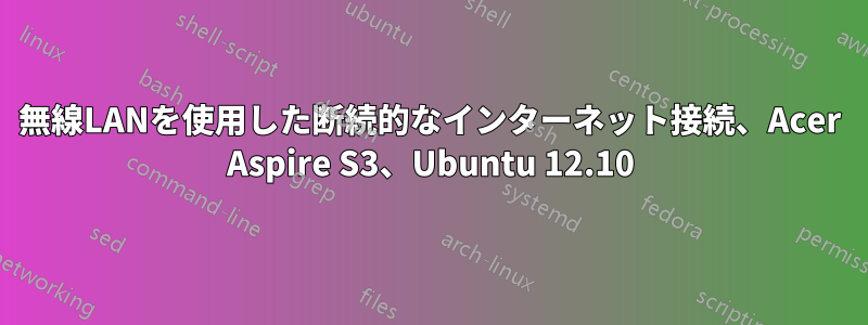 無線LANを使用した断続的なインターネット接続、Acer Aspire S3、Ubuntu 12.10