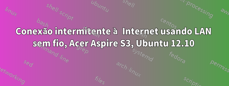 Conexão intermitente à Internet usando LAN sem fio, Acer Aspire S3, Ubuntu 12.10