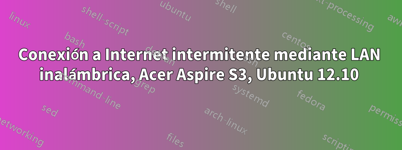 Conexión a Internet intermitente mediante LAN inalámbrica, Acer Aspire S3, Ubuntu 12.10