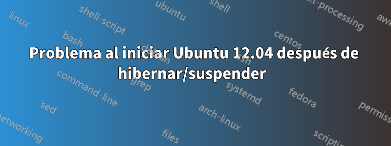 Problema al iniciar Ubuntu 12.04 después de hibernar/suspender 