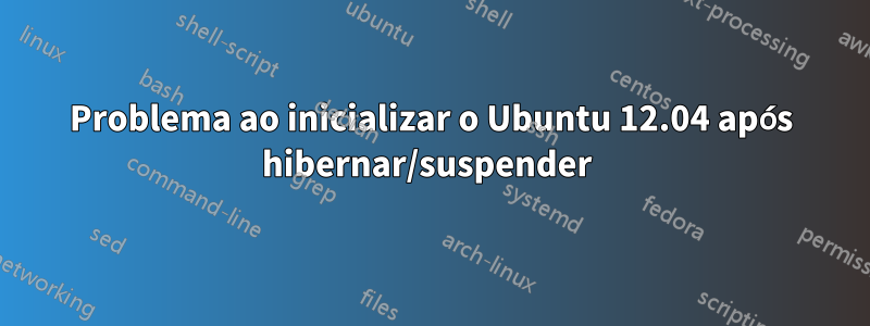 Problema ao inicializar o Ubuntu 12.04 após hibernar/suspender 
