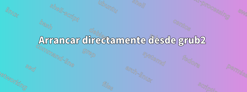 Arrancar directamente desde grub2