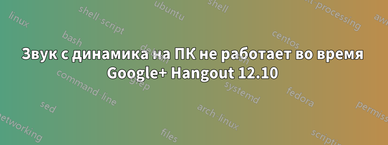 Звук с динамика на ПК не работает во время Google+ Hangout 12.10
