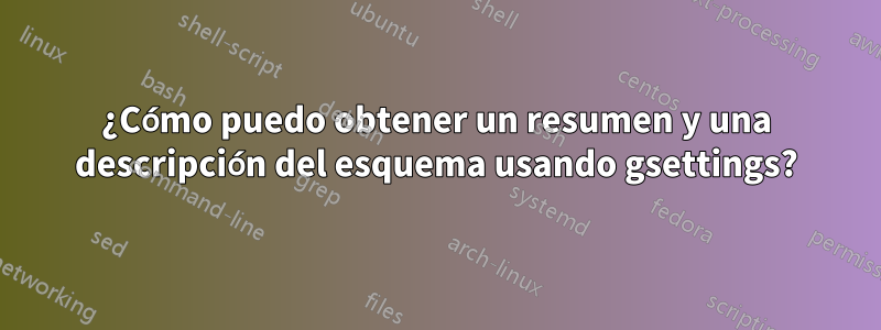 ¿Cómo puedo obtener un resumen y una descripción del esquema usando gsettings?