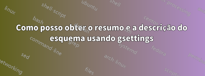 Como posso obter o resumo e a descrição do esquema usando gsettings