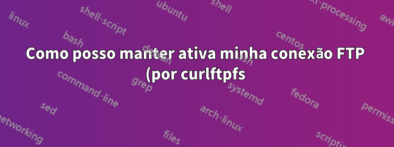 Como posso manter ativa minha conexão FTP (por curlftpfs)?