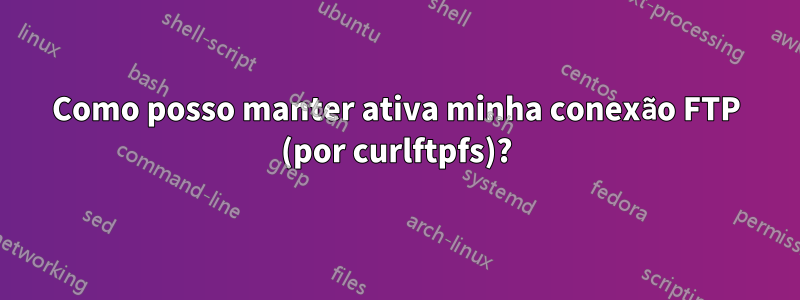Como posso manter ativa minha conexão FTP (por curlftpfs)?