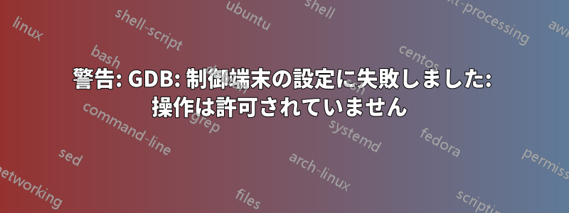 警告: GDB: 制御端末の設定に失敗しました: 操作は許可されていません 