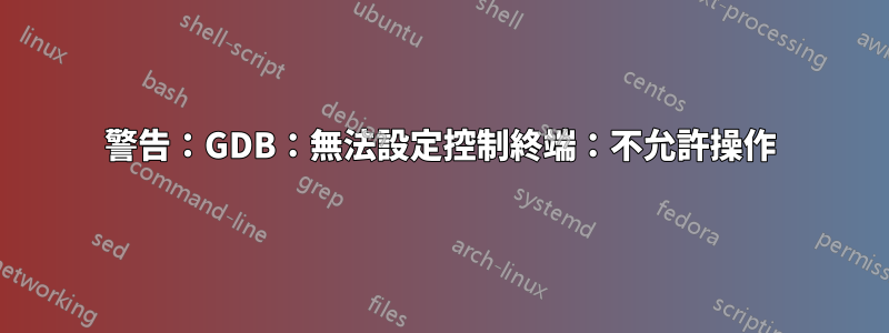 警告：GDB：無法設定控制終端：不允許操作