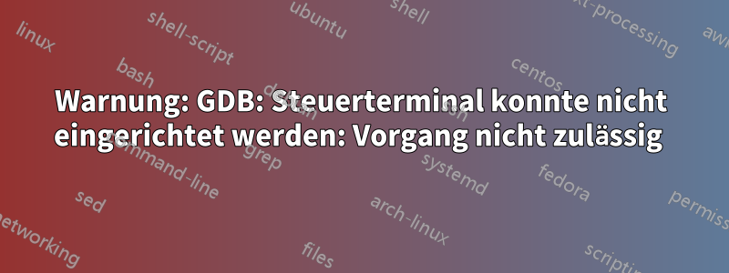 Warnung: GDB: Steuerterminal konnte nicht eingerichtet werden: Vorgang nicht zulässig 