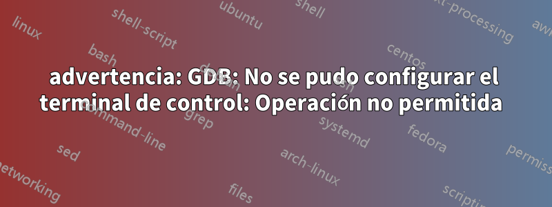 advertencia: GDB: No se pudo configurar el terminal de control: Operación no permitida 