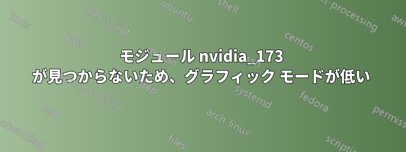 モジュール nvidia_173 が見つからないため、グラフィック モードが低い