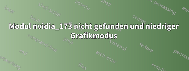 Modul nvidia_173 nicht gefunden und niedriger Grafikmodus