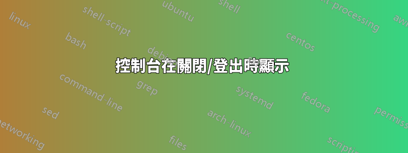 控制台在關閉/登出時顯示