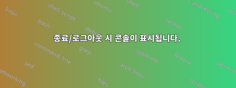 종료/로그아웃 시 콘솔이 표시됩니다.