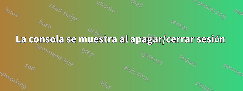 La consola se muestra al apagar/cerrar sesión