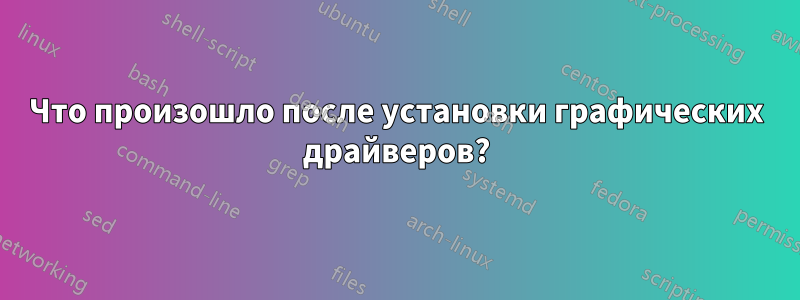 Что произошло после установки графических драйверов?