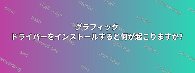 グラフィック ドライバーをインストールすると何が起こりますか?