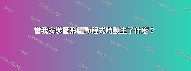 當我安裝圖形驅動程式時發生了什麼？