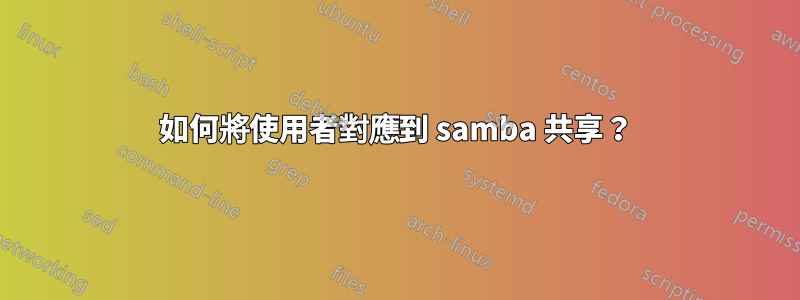 如何將使用者對應到 samba 共享？
