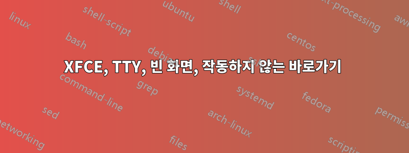 XFCE, TTY, 빈 화면, 작동하지 않는 바로가기
