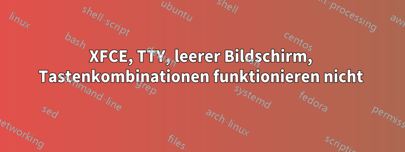 XFCE, TTY, leerer Bildschirm, Tastenkombinationen funktionieren nicht