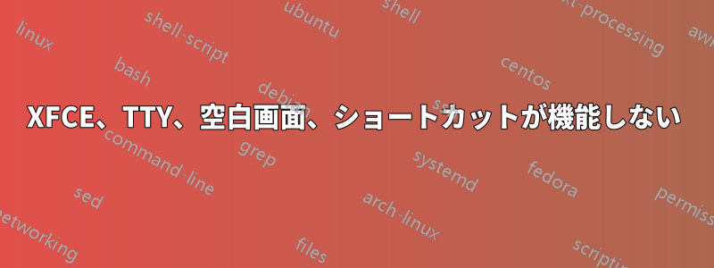 XFCE、TTY、空白画面、ショートカットが機能しない